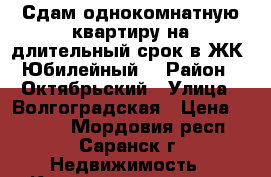 Сдам однокомнатную квартиру на длительный срок в ЖК “Юбилейный“ › Район ­ Октябрьский › Улица ­ Волгоградская › Цена ­ 5 500 - Мордовия респ., Саранск г. Недвижимость » Квартиры аренда   . Мордовия респ.